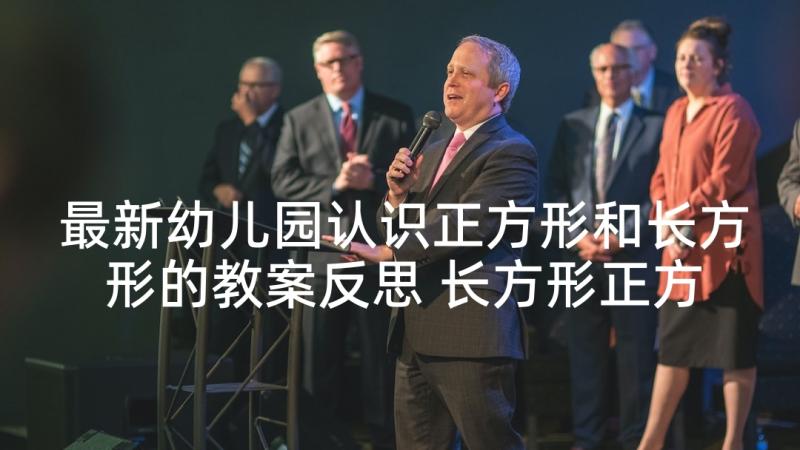 最新幼儿园认识正方形和长方形的教案反思 长方形正方形认识教学反思(实用5篇)