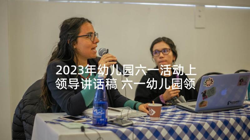 2023年幼儿园六一活动上领导讲话稿 六一幼儿园领导讲话稿(实用10篇)