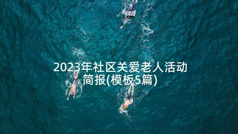 2023年社区关爱老人活动简报(模板5篇)