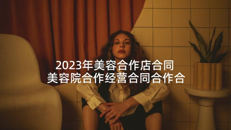 2023年美容合作店合同 美容院合作经营合同合作合同(精选9篇)