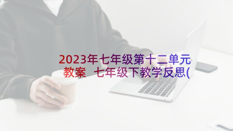 2023年七年级第十二单元教案 七年级下教学反思(实用6篇)