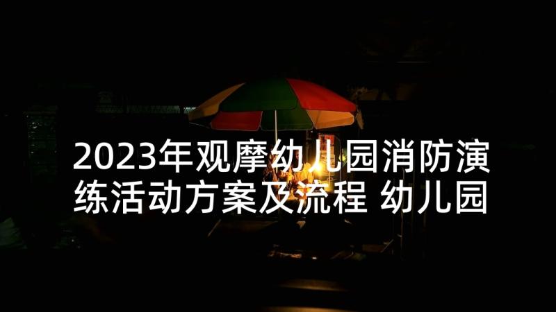 2023年观摩幼儿园消防演练活动方案及流程 幼儿园消防演练活动方案(精选8篇)