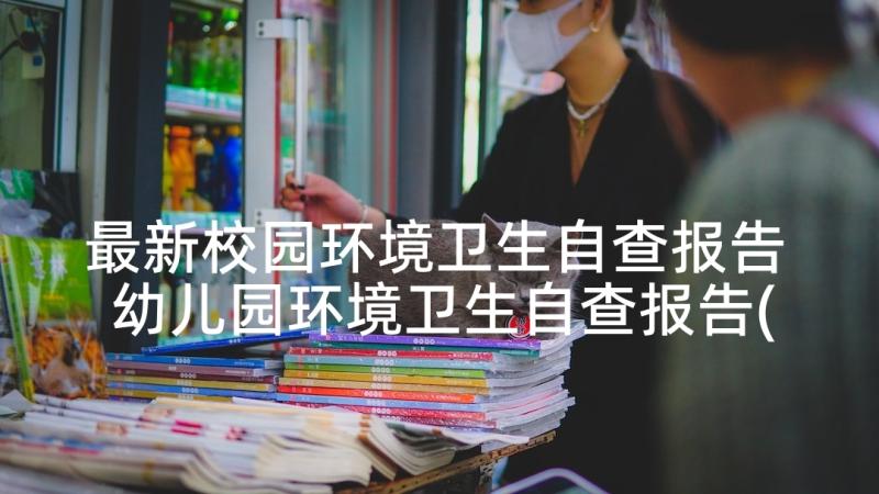 最新校园环境卫生自查报告 幼儿园环境卫生自查报告(精选5篇)