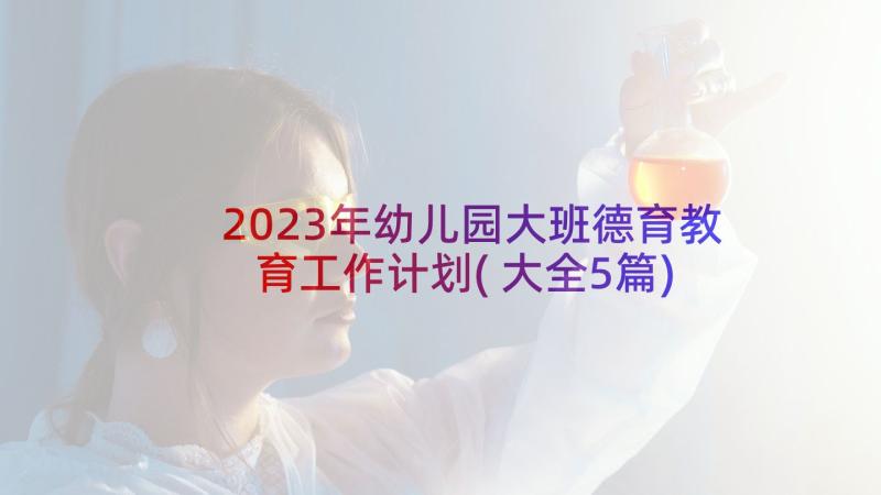 2023年幼儿园大班德育教育工作计划(大全5篇)