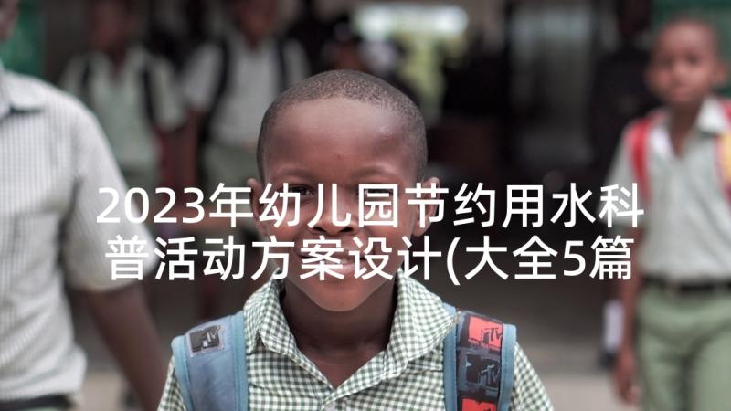 2023年幼儿园节约用水科普活动方案设计(大全5篇)