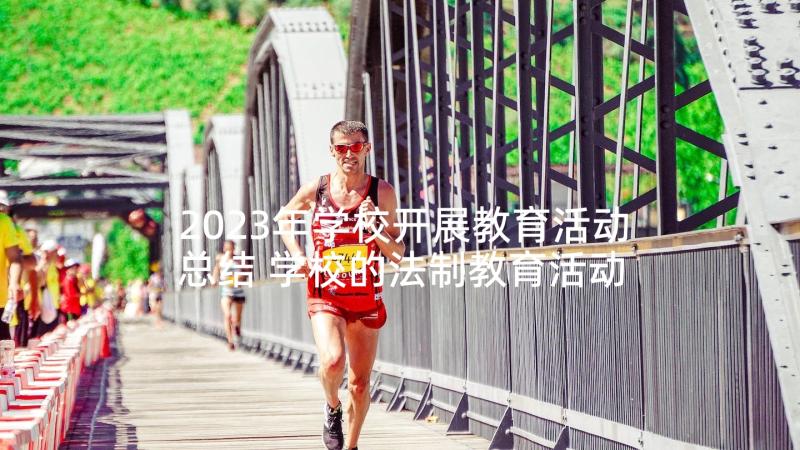 2023年学校开展教育活动总结 学校的法制教育活动总结(大全5篇)