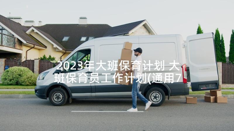 2023年大班保育计划 大班保育员工作计划(通用7篇)