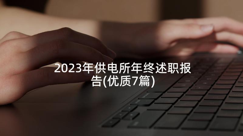 2023年供电所年终述职报告(优质7篇)