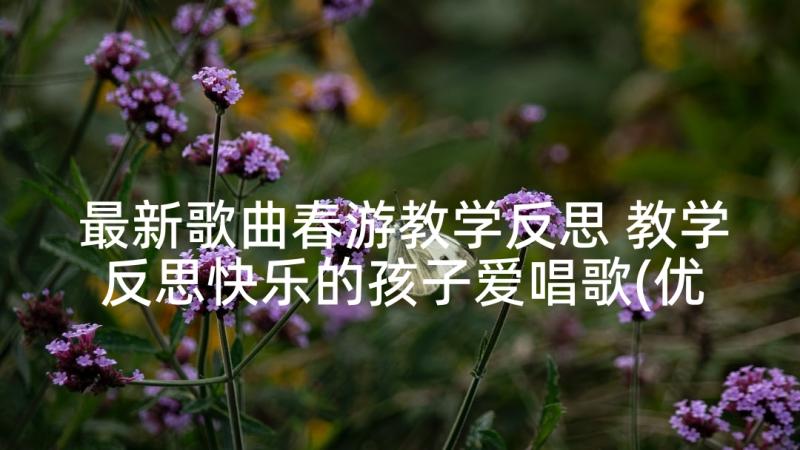 最新歌曲春游教学反思 教学反思快乐的孩子爱唱歌(优秀6篇)