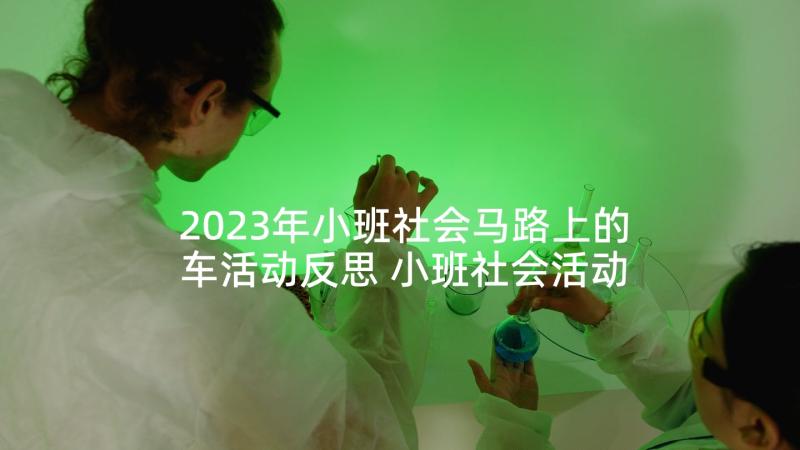 2023年小班社会马路上的车活动反思 小班社会活动心得体会文案(精选8篇)