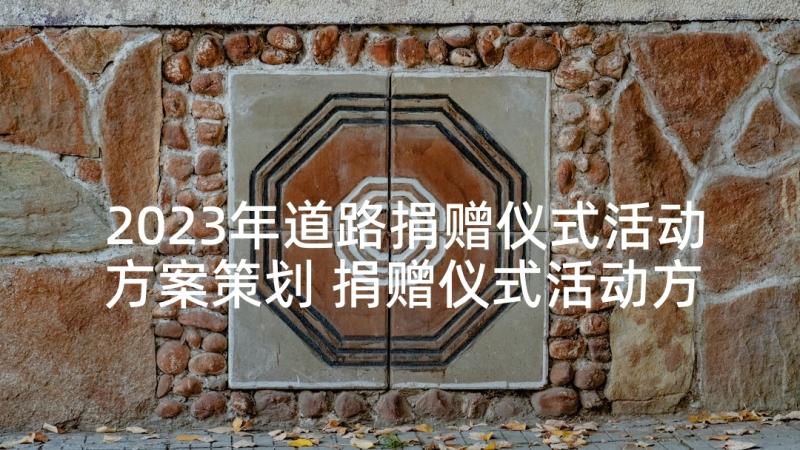 2023年道路捐赠仪式活动方案策划 捐赠仪式活动方案(通用5篇)