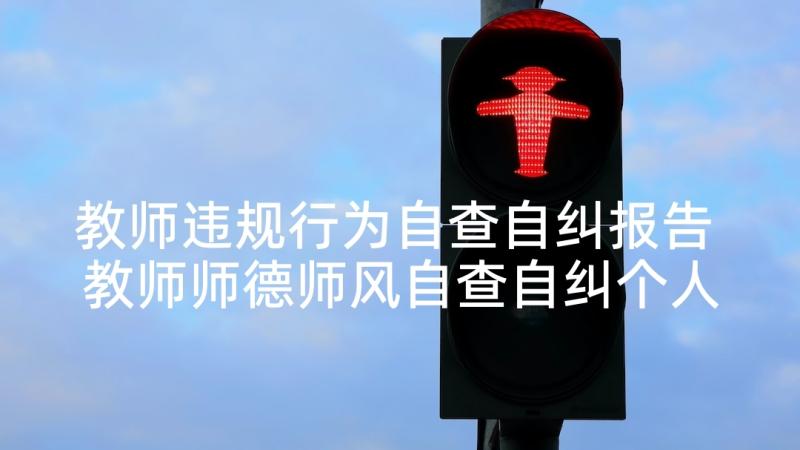 教师违规行为自查自纠报告 教师师德师风自查自纠个人报告(优质10篇)