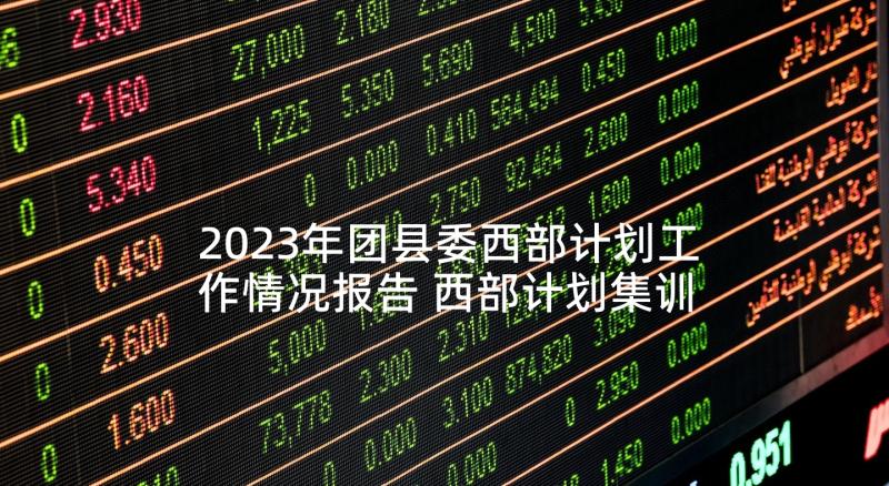 2023年团县委西部计划工作情况报告 西部计划集训心得体会(优秀7篇)