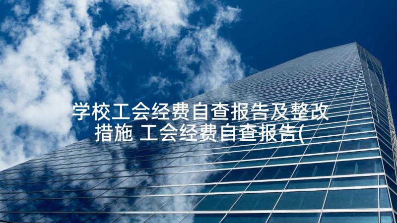 学校工会经费自查报告及整改措施 工会经费自查报告(优秀5篇)