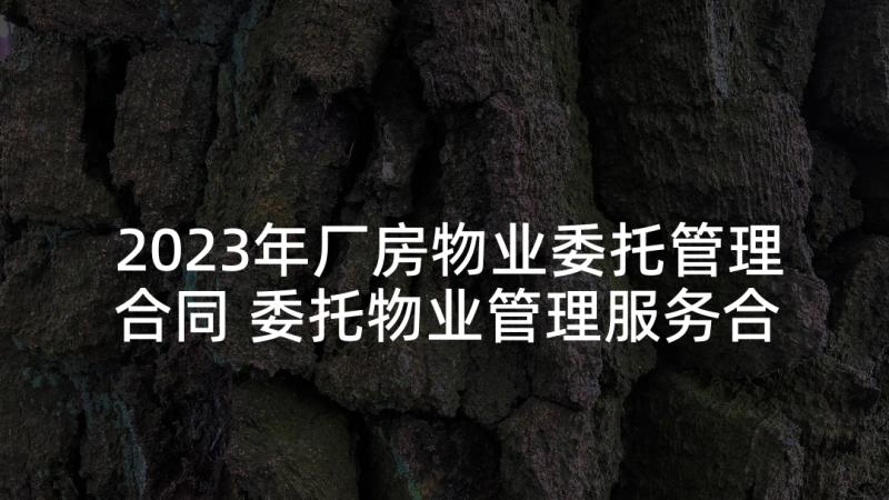 2023年厂房物业委托管理合同 委托物业管理服务合同(汇总6篇)