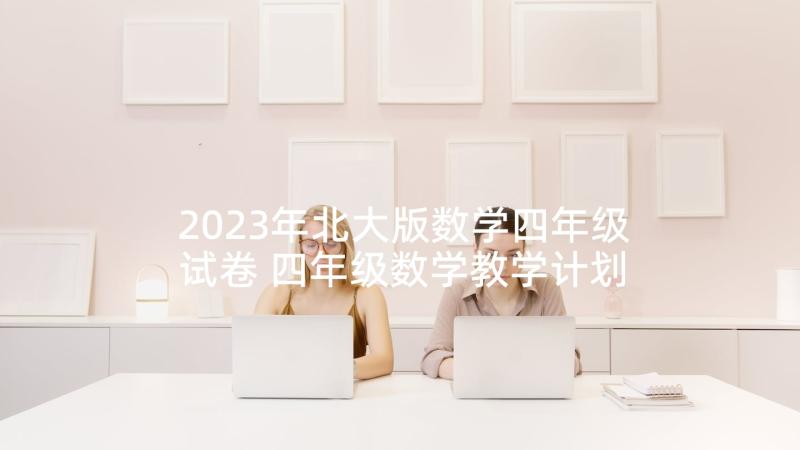 2023年北大版数学四年级试卷 四年级数学教学计划(优质8篇)