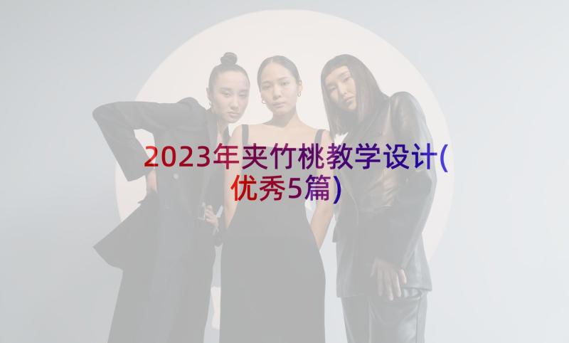 2023年夹竹桃教学设计(优秀5篇)