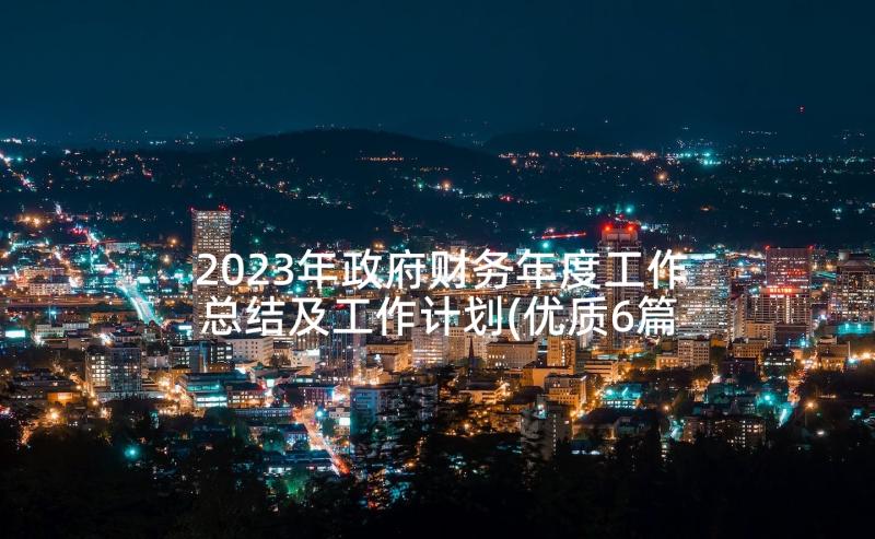 2023年政府财务年度工作总结及工作计划(优质6篇)