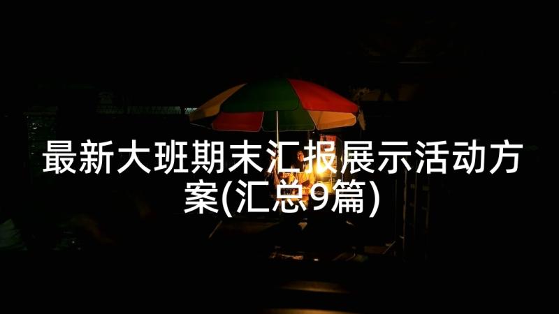 最新大班期末汇报展示活动方案(汇总9篇)