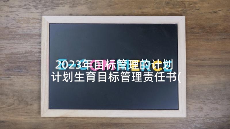 2023年目标管理的计划 计划生育目标管理责任书(优质5篇)