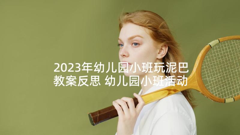 2023年幼儿园小班玩泥巴教案反思 幼儿园小班活动方案(实用9篇)