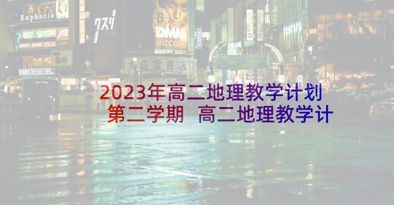 2023年高二地理教学计划第二学期 高二地理教学计划(优秀6篇)