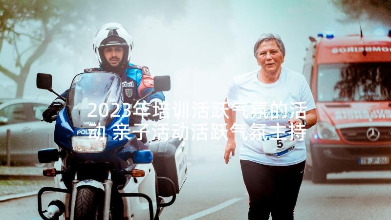 2023年培训活跃气氛的活动 亲子活动活跃气氛主持词(实用5篇)