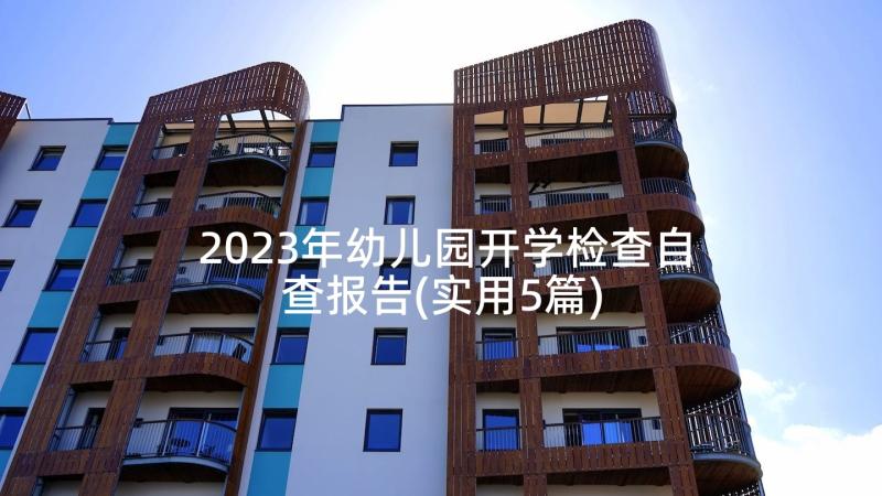 2023年幼儿园开学检查自查报告(实用5篇)