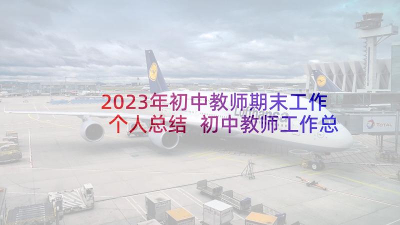 2023年初中教师期末工作个人总结 初中教师工作总结初中教师个人总结(优秀7篇)