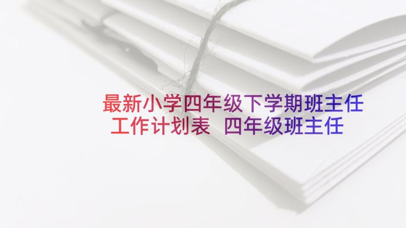 最新小学四年级下学期班主任工作计划表 四年级班主任工作计划(大全8篇)