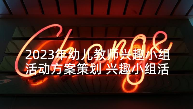 2023年幼儿教师兴趣小组活动方案策划 兴趣小组活动方案(大全5篇)