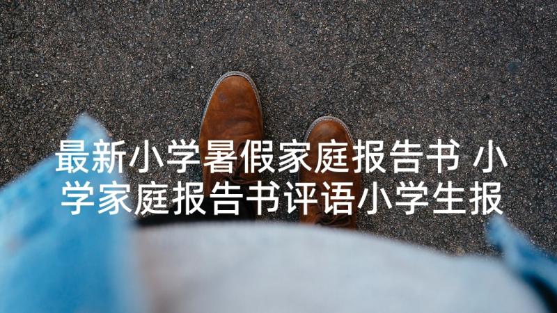 最新小学暑假家庭报告书 小学家庭报告书评语小学生报告书评语(精选5篇)