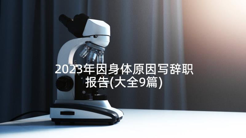 2023年因身体原因写辞职报告(大全9篇)