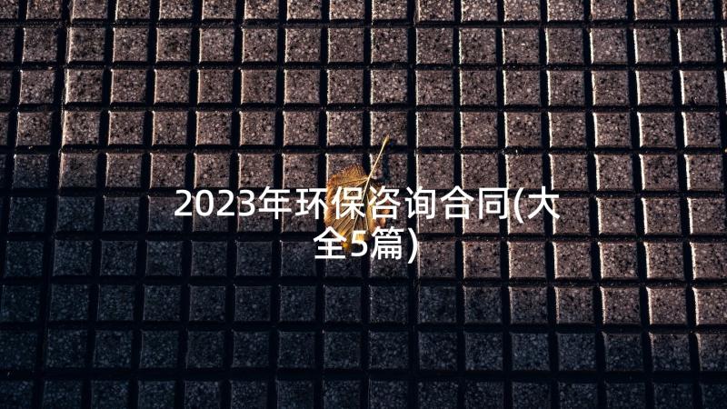 2023年环保咨询合同(大全5篇)