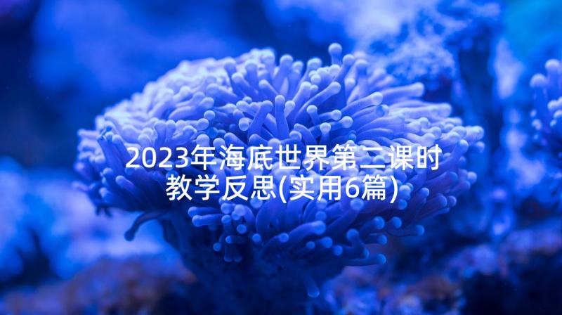 2023年海底世界第二课时教学反思(实用6篇)