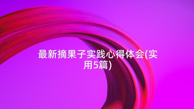 最新摘果子实践心得体会(实用5篇)