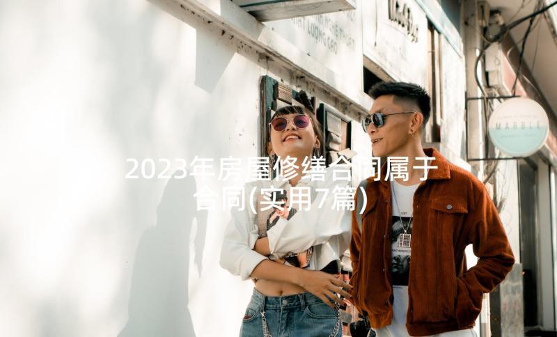 2023年房屋修缮合同属于合同(实用7篇)