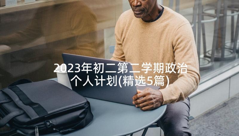 2023年初二第二学期政治个人计划(精选5篇)