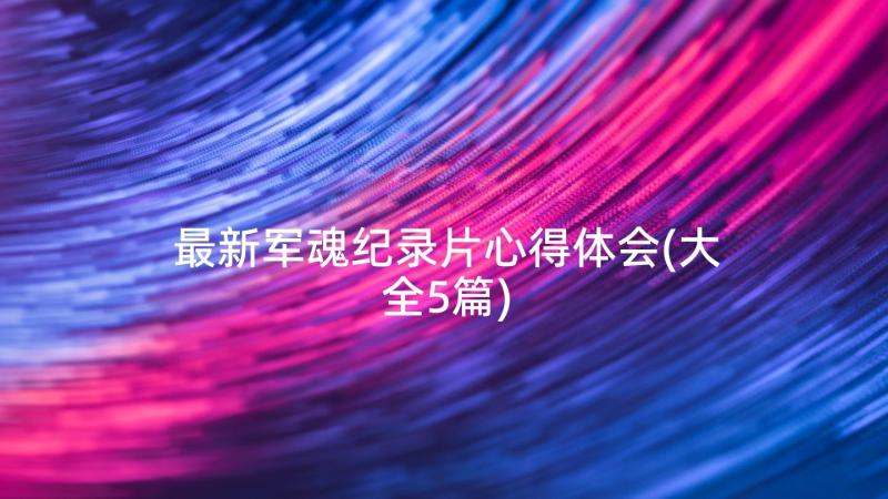 最新军魂纪录片心得体会(大全5篇)