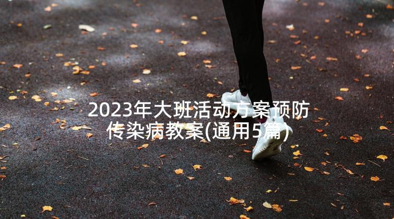 2023年大班活动方案预防传染病教案(通用5篇)