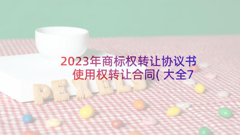 2023年商标权转让协议书 使用权转让合同(大全7篇)