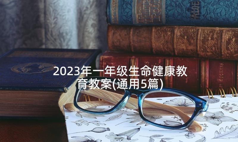 2023年一年级生命健康教育教案(通用5篇)