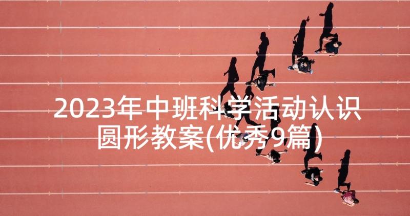 2023年中班科学活动认识圆形教案(优秀9篇)