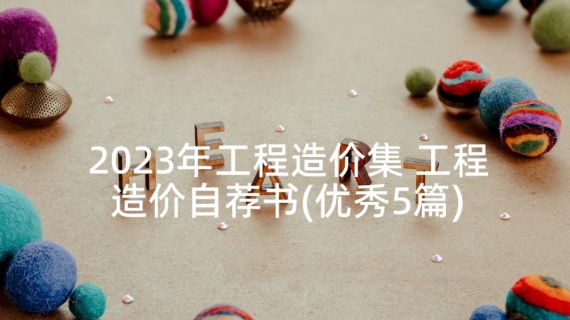 2023年工程造价集 工程造价自荐书(优秀5篇)