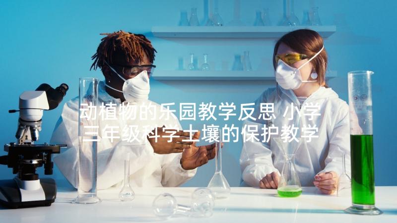 动植物的乐园教学反思 小学三年级科学土壤的保护教学反思(实用5篇)