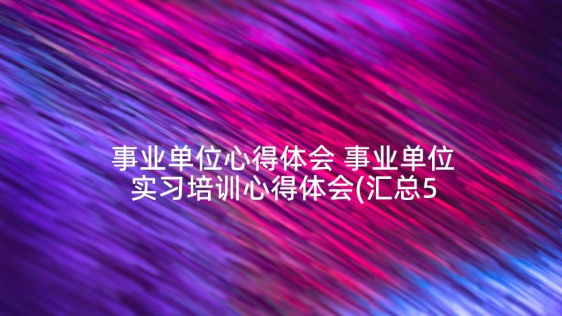 事业单位心得体会 事业单位实习培训心得体会(汇总5篇)