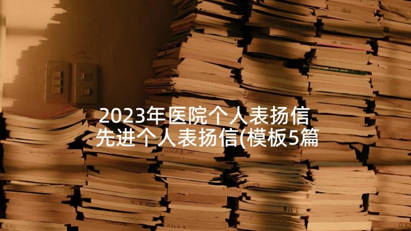 2023年医院个人表扬信 先进个人表扬信(模板5篇)