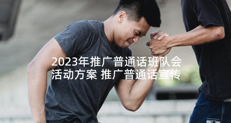 2023年推广普通话班队会活动方案 推广普通话宣传周活动计划(精选5篇)