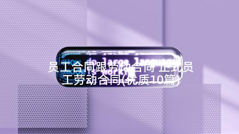 员工合同跟劳动合同 正式员工劳动合同(优质10篇)