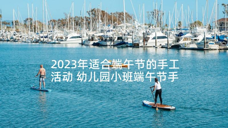 2023年适合端午节的手工活动 幼儿园小班端午节手工活动方案(通用5篇)